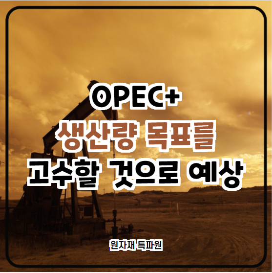  [국제유가] OPEC+ 생산량 목표를 고수할 것으로 예상