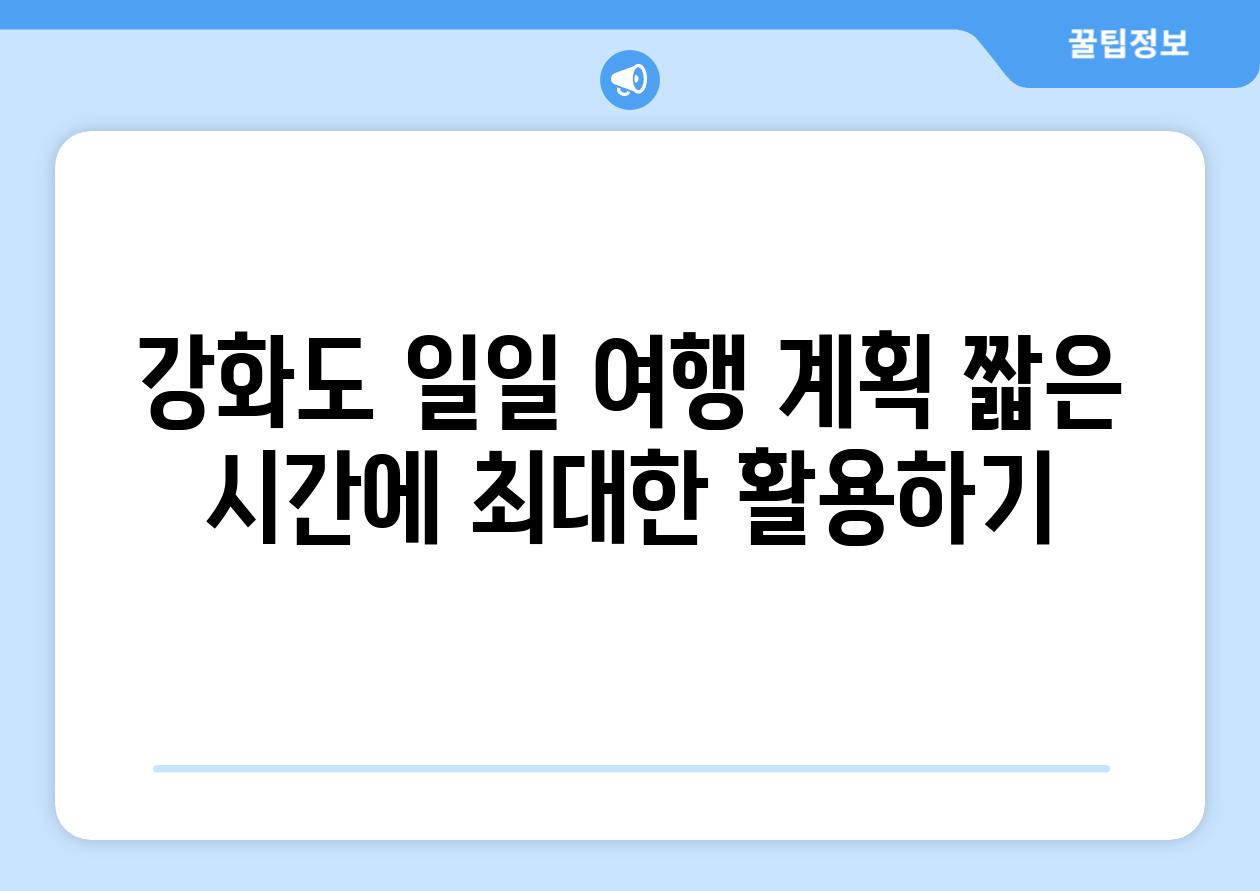 강화도 일일 여행 계획 짧은 시간에 최대한 활용하기