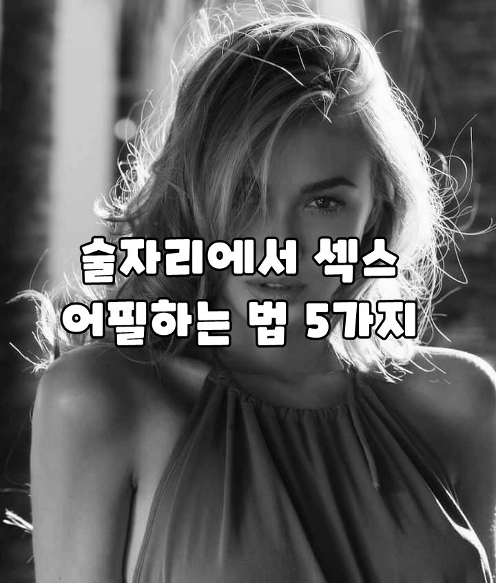  술자리에서 섹x 어필하는 법 5가지