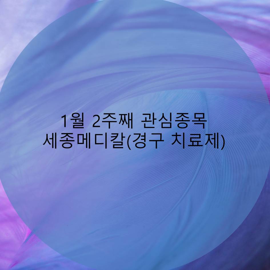  1월 2주차 관심종목 세종메디칼(경구용 치료제 – 먹는 코로나 치료제)