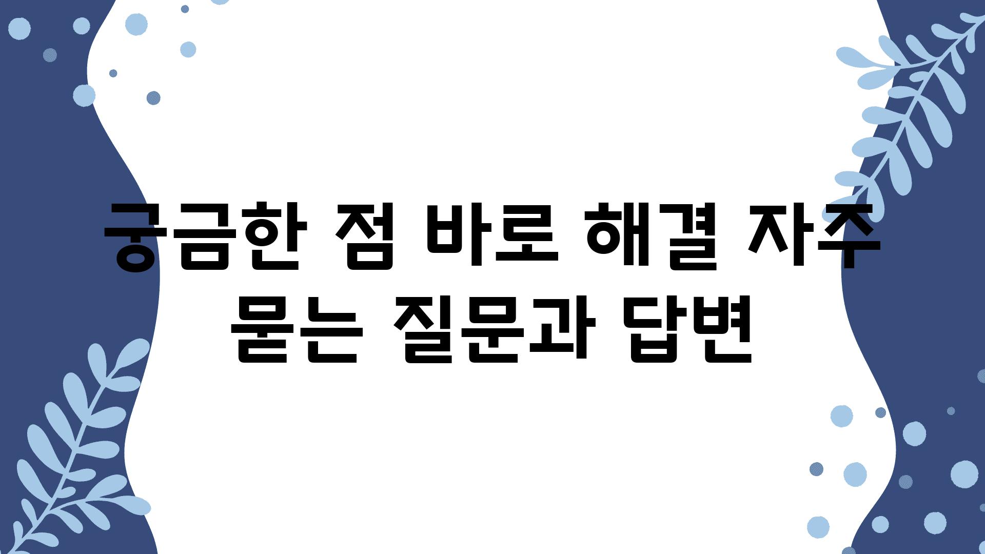 궁금한 점 바로 해결 자주 묻는 질문과 답변