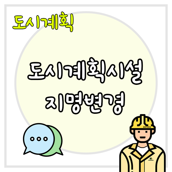  도시계획시설의 지명을 변경할 때 도시관리계획 결정조서도 변경해야할까?