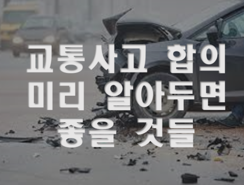  교통사고 합의, 미리 알아둬야 할 것들! (보험사 대처, 합의 요령, 조심할 것들)