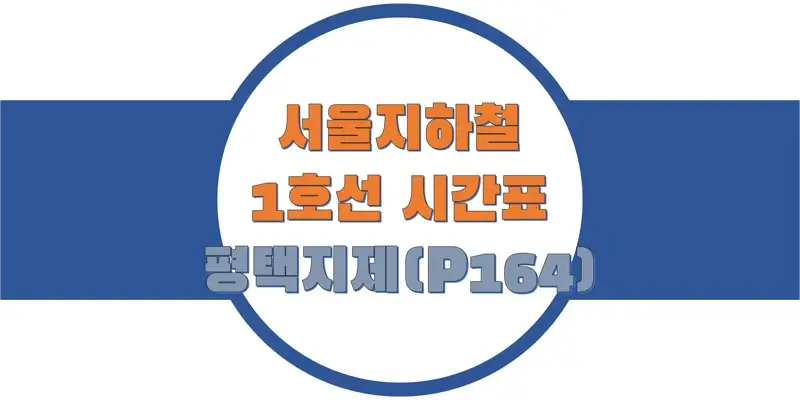  서울/수도권 지하철 시간표, 1호선 평택지제역(P164) 첫차/막차, 평일/토요일/공휴일(일요일) 열차 출발 시간 정보