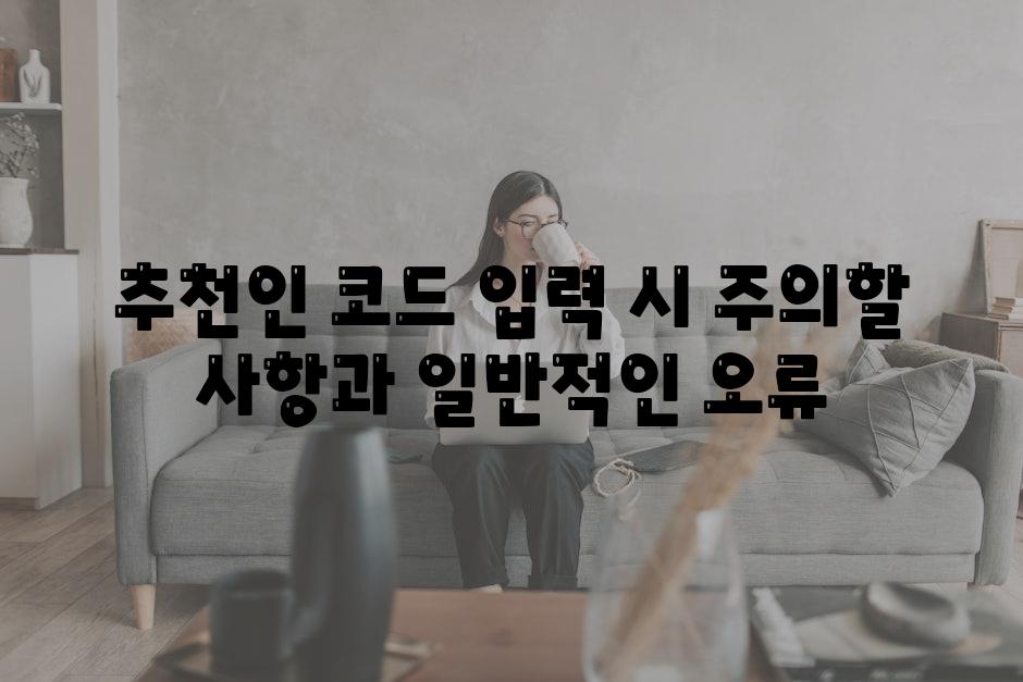 추천인 코드 입력 시 주의할 사항과 일반적인 오류