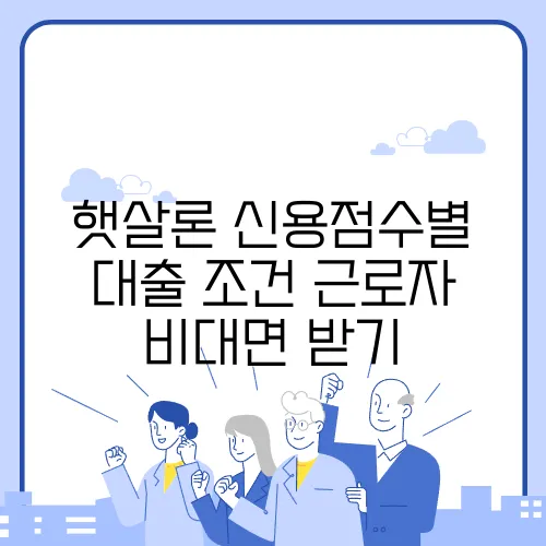 햇살론 신용점수별 대출 조건 근로자 비대면 받기