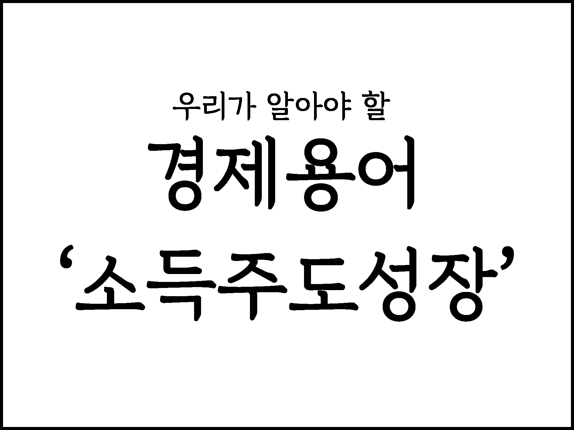  우리가 알아야할 경제용어 " 소득주도성장"