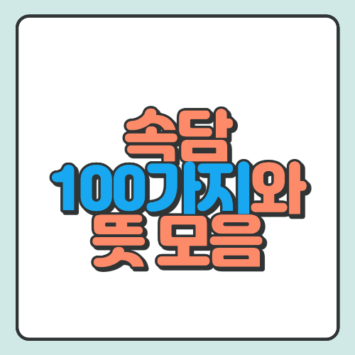  속담 100가지와 뜻 풀이 총 정리