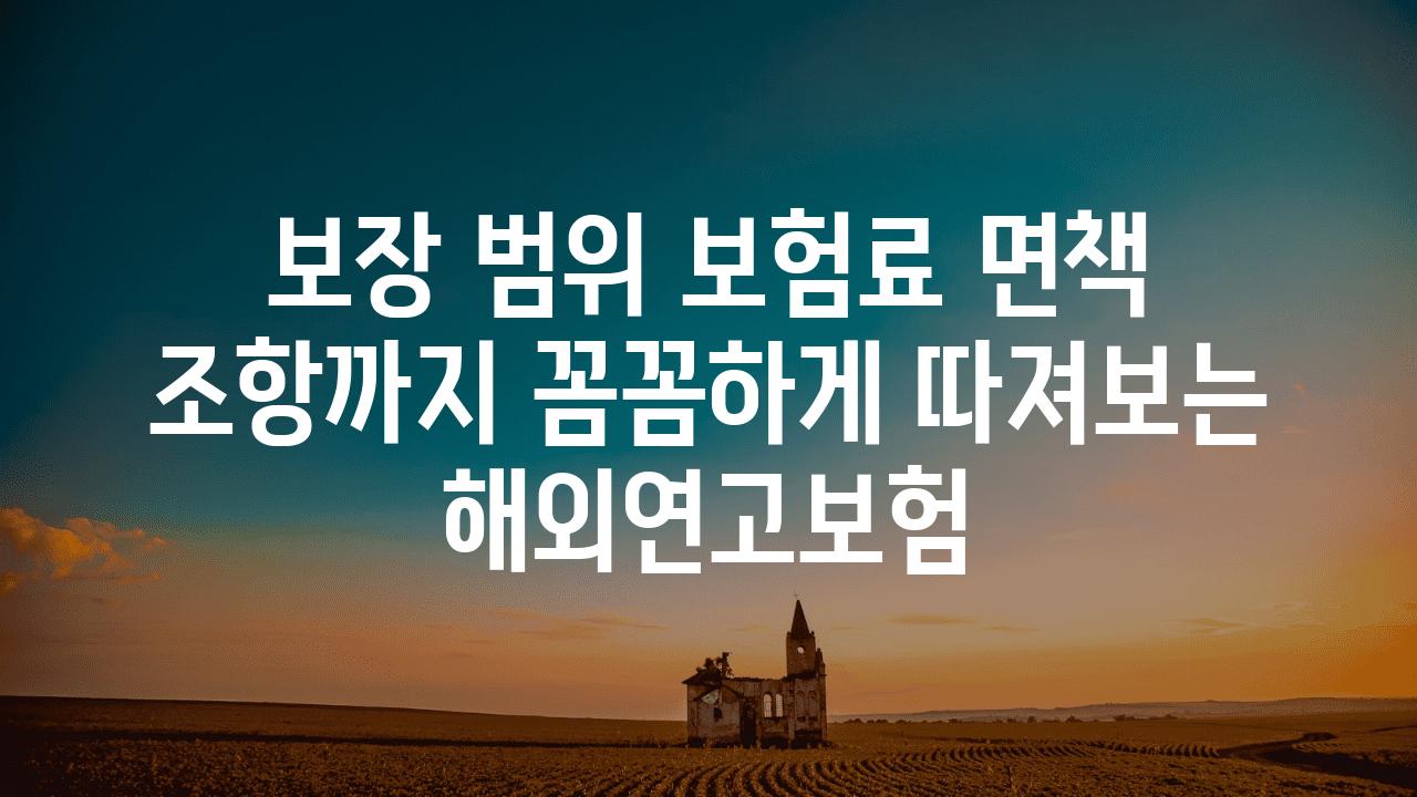 보장 범위 보험료 면책 조항까지 꼼꼼하게 따져보는 해외연고보험