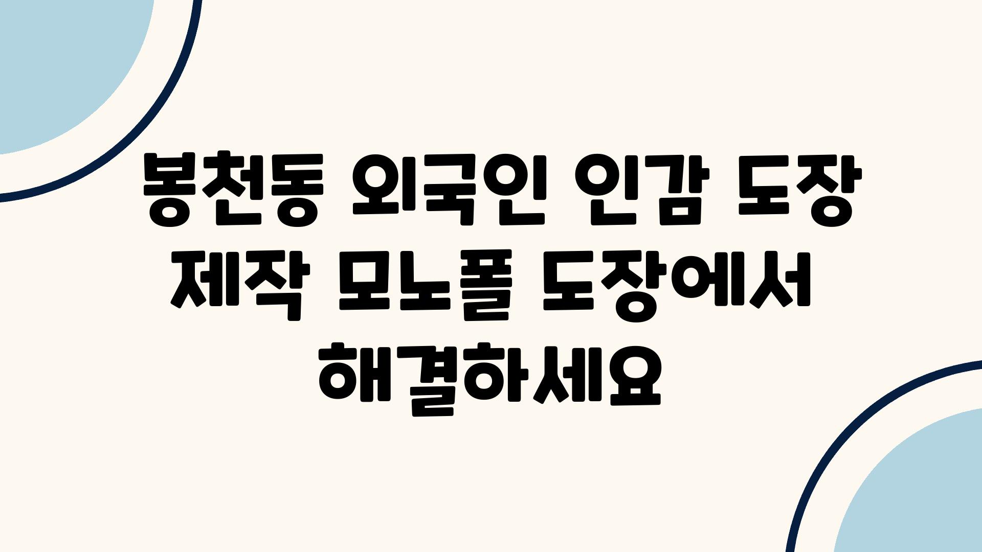  봉천동 외국인 인감 도장 제작 모노폴 도장에서 해결하세요