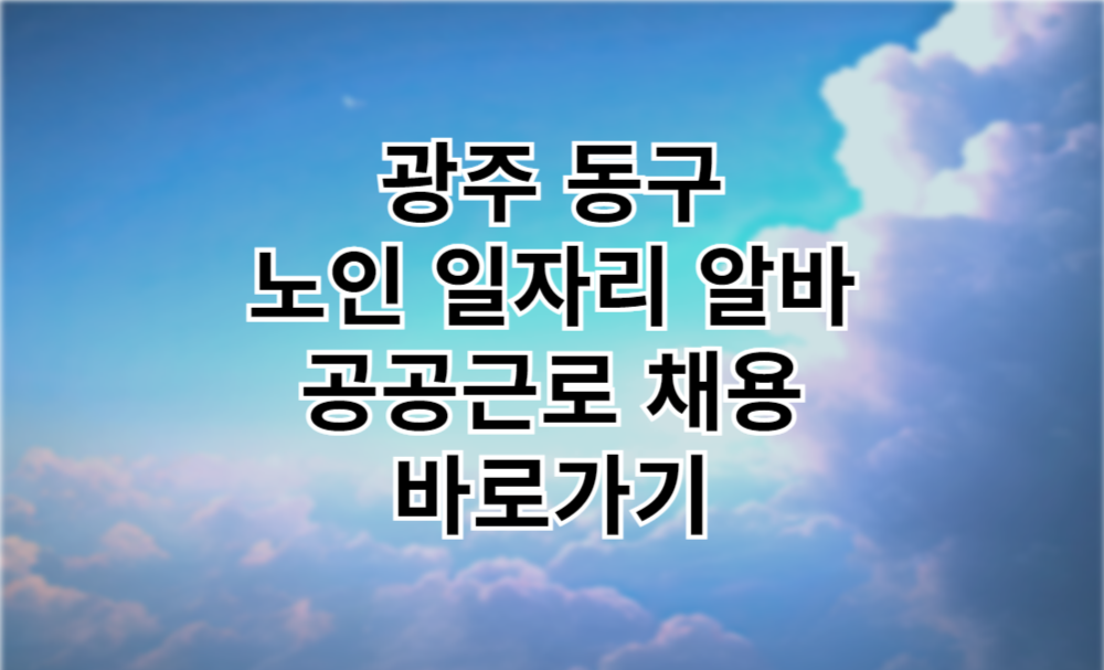 광주 동구 노인 일자리 광주 동구청 중장년 취업, 시니어 알바, 공공근로, 종합복지관