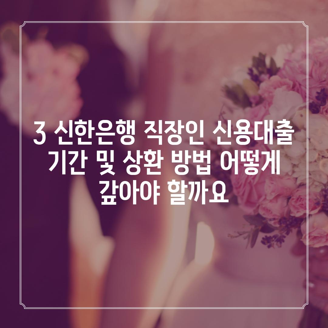 3. 신한은행 직장인 신용대출 기간 및 상환 방법: 어떻게 갚아야 할까요?