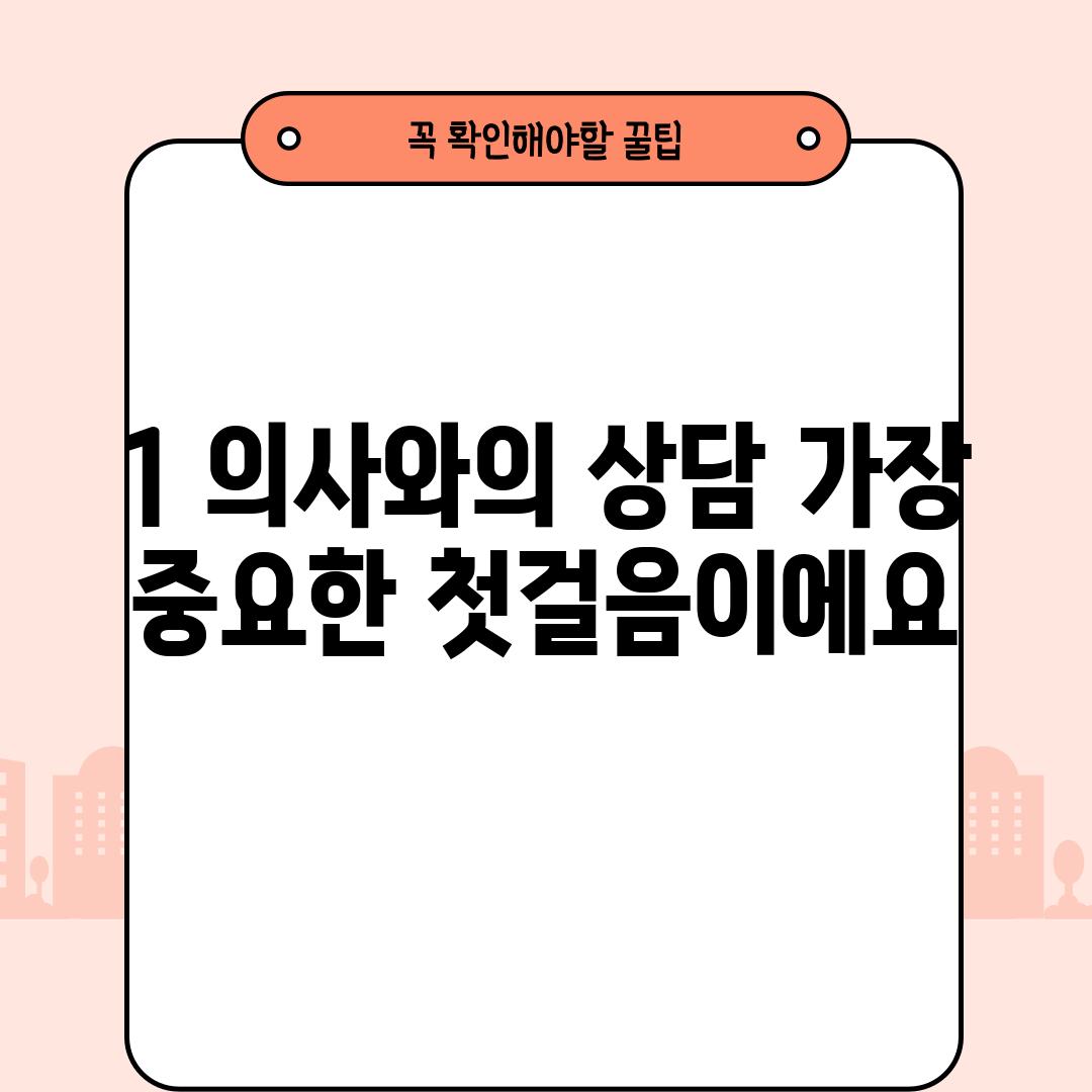 1. 의사와의 상담: 가장 중요한 첫걸음이에요