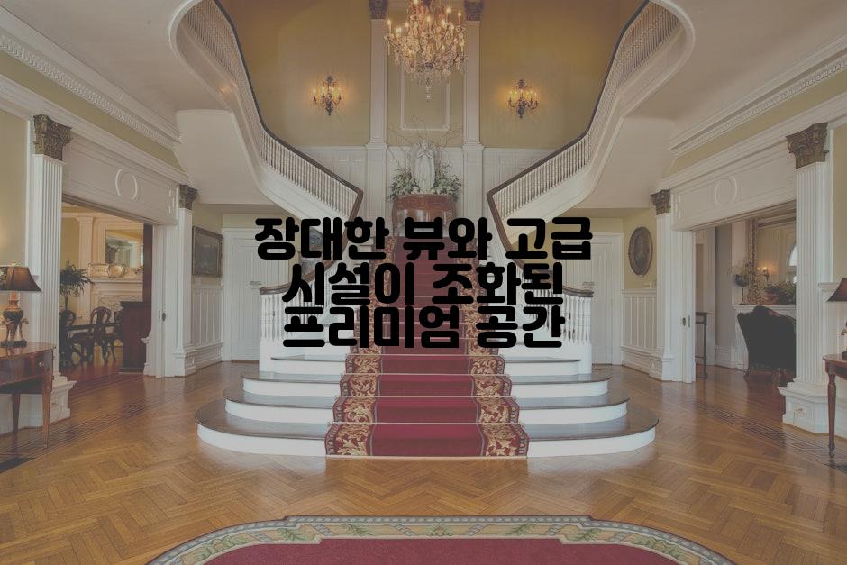 장대한 뷰와 고급 시설이 조화된 프리미엄 공간