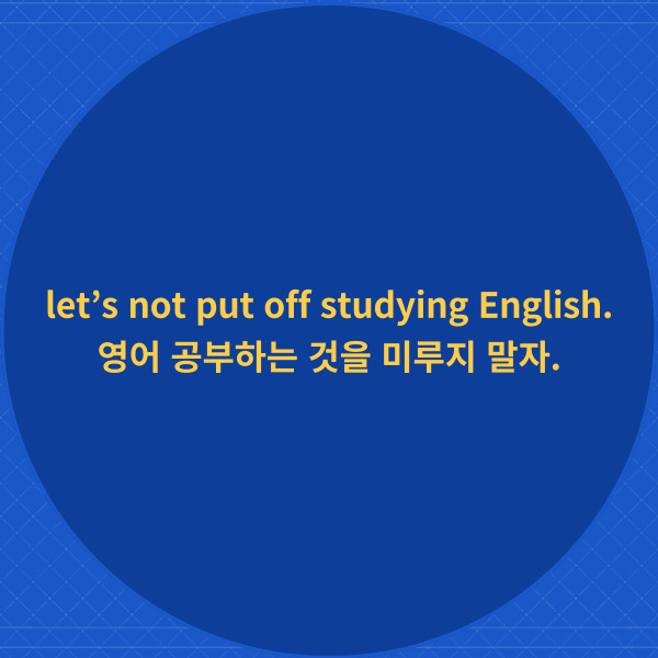 let’s not put off studying English.

영어 공부하는 것을 미루지 말자.



이와 같은 권유문에서는

동사원형 하는 것을 하지 말자

라고 해석하시면 되는데요.



이 문장에서는 미루는 것을

하지 말자 라고 해석하면 되겠죠?



그리고 studying은 이 문장에서

동사로 사용된 것이 아니라

동명사로 put off의 목적어로

사용된 것이니까 헷갈려 하시면 안 돼요.



헷갈린다면 권유문에서

동사원형을 찾으면

된다는 것을 명심하세요!