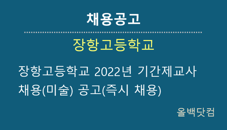  [채용공고] 장항고등학교 2022년 기간제교사채용(미술) 공고(즉시 채용)