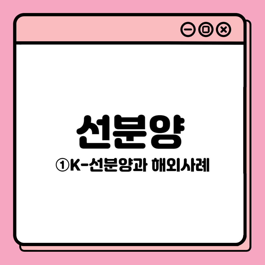  [너 내 동료된거야, 선분양] ①K-선분양과 해외 사례