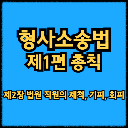 형사소송법 제1편 총칙 - 제2장 법원 직원의 제척, 기피, 회피