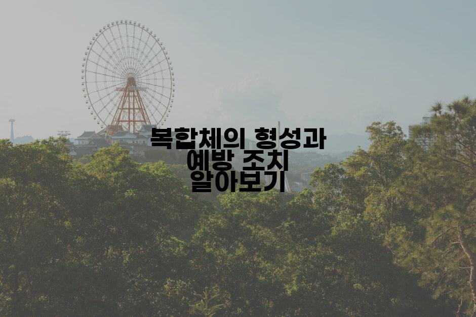 복합체의 형성과 예방 조치 알아보기