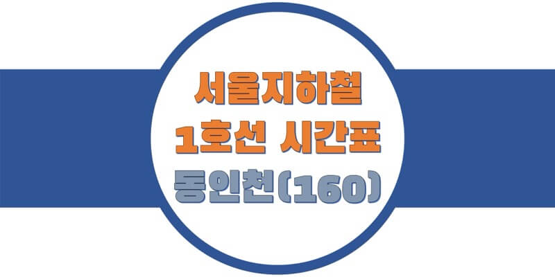  [서울/수도권 지하철 시간표] 1호선 동인천역 평일/토요일/휴일, 첫차/막차 열치 출발 시간 정보