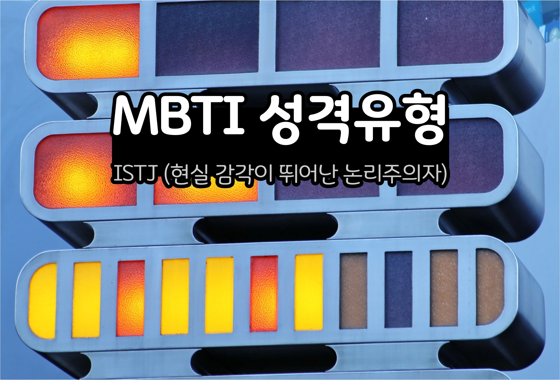  MBTI 성격 - ISTJ  유형 (현실 감각이 뛰어난 논리주의자)