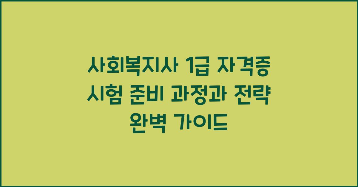 사회복지사 1급 자격증 시험 준비 과정과 전략