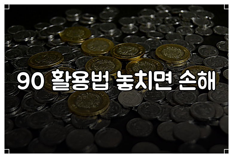 90 활용법 놓치면 손해