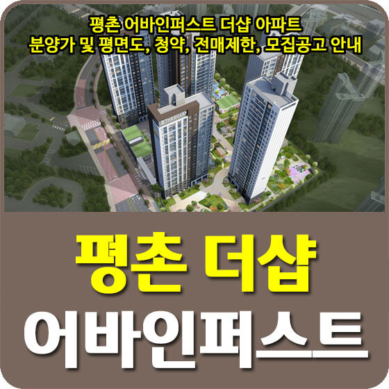  평촌 어바인퍼스트 더샵 아파트 분양가 및 평면도, 청약, 전매제한, 모집공고 안내