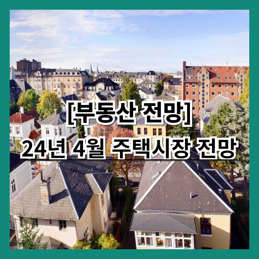 부동산 분석 : 24년 4월 주택시장 전망