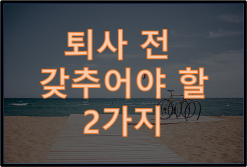  퇴사하기 전에 꼭 갖추어야 할 두 가지는?