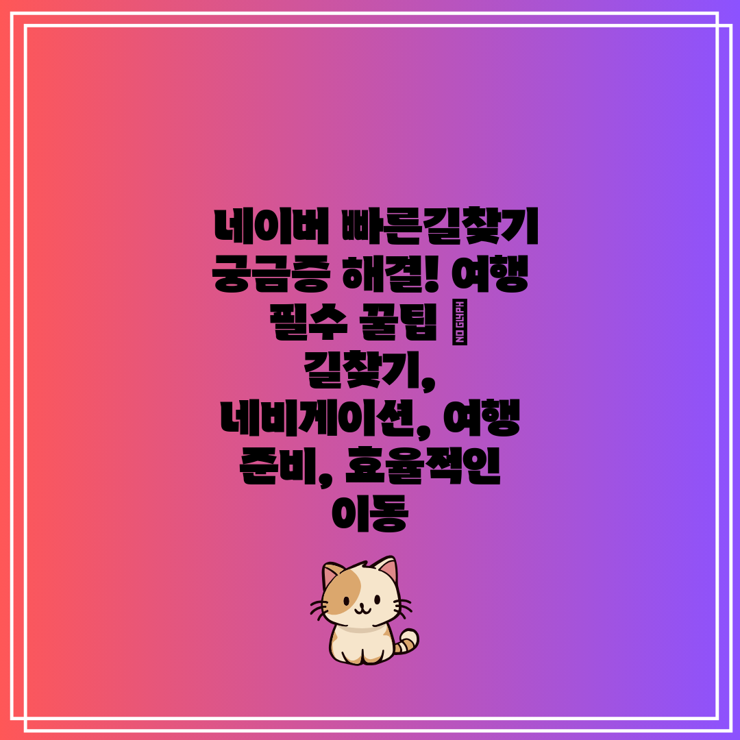  네이버 빠른길찾기 궁금증 해결! 여행 필수 꿀팁  길