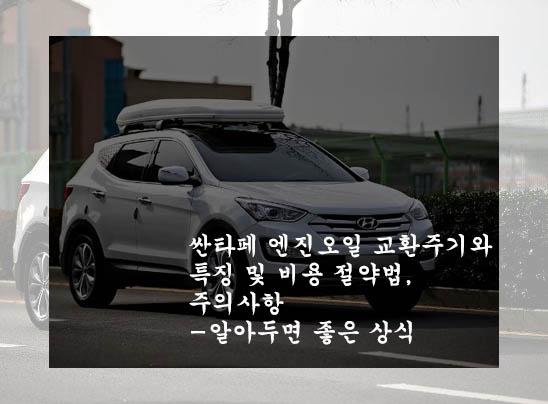  싼타페 엔진오일 교환주기와 특징 및 비용 절약법, 주의사항-알아두면 좋은 상식