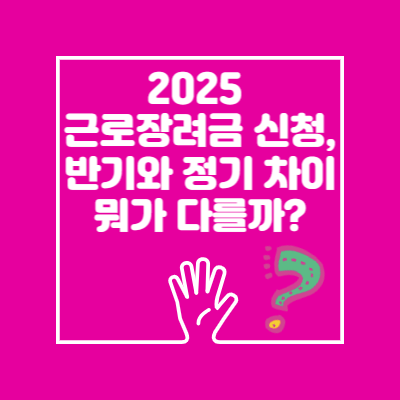 2025 근로장려금 신청, 반기와 정기 차이-신청개요