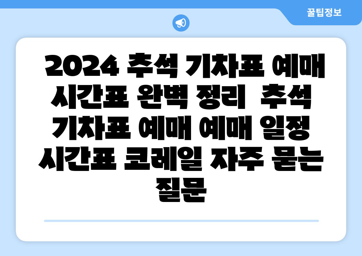2024 추석 기차표 예매 시간표 완벽 정리 추석 기차표 예매 예매 일정 시간표 코레일 자주 묻는 질문