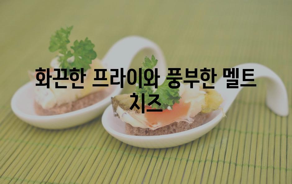 화끈한 프라이와 풍부한 멜트 치즈