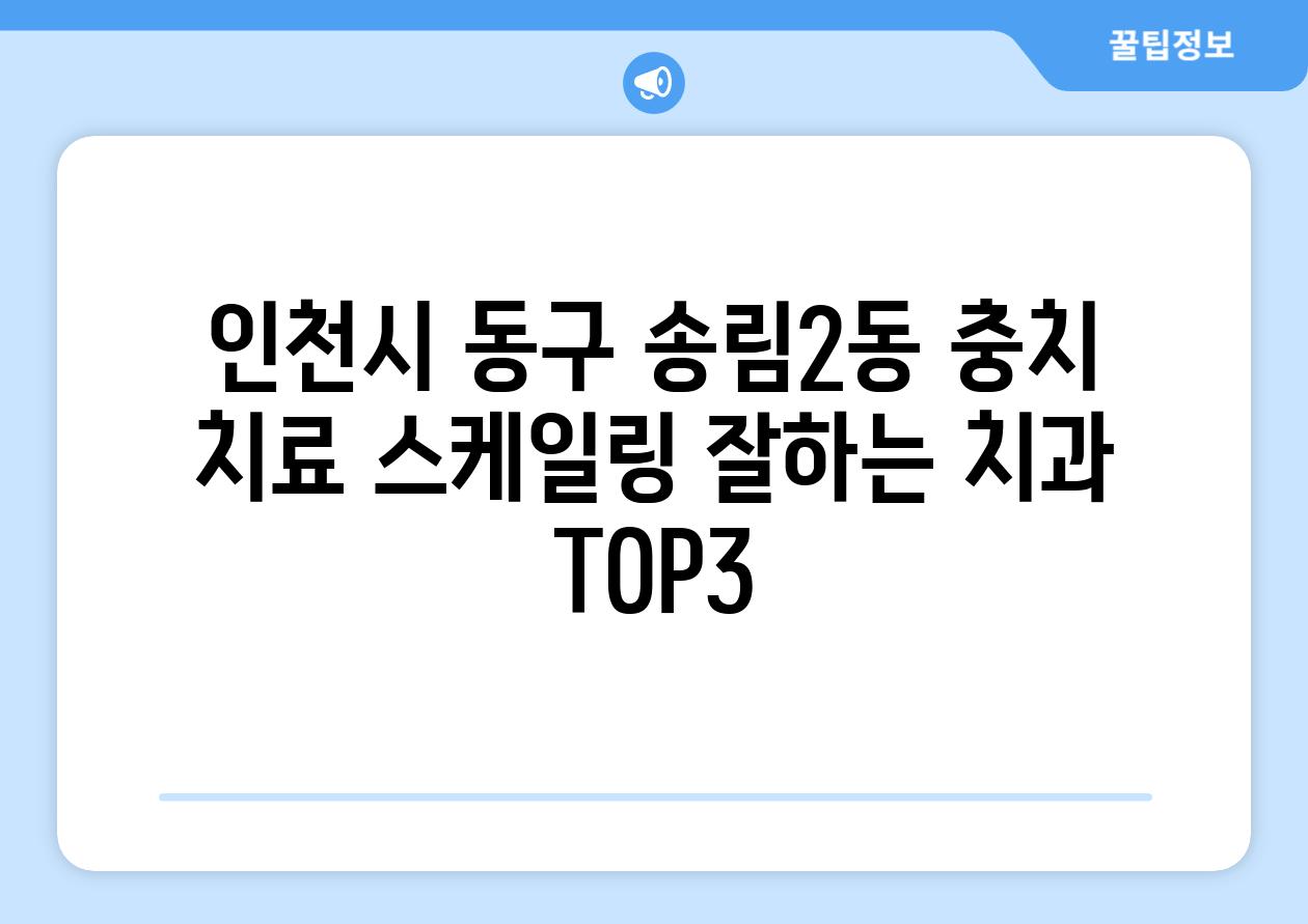 인천시 동구 송림2동 충치 치료 스케일링 잘하는 치과 TOP3