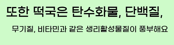  또한 떡국은 탄수화물, 단백질, 무기질, 비타민과 같은 생리활성물질이 풍부해요