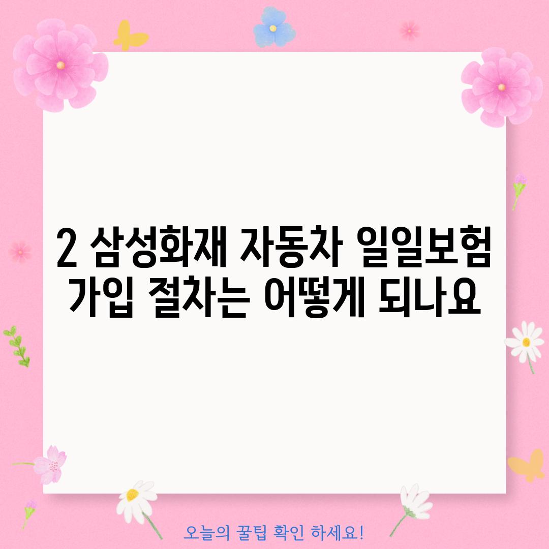 2. 삼성화재 자동차 일일보험 가입 절차는 어떻게 되나요?