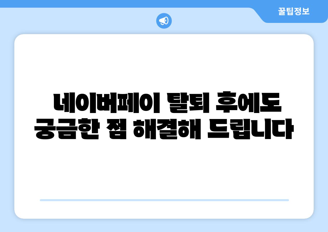  네이버페이 탈퇴 후에도 궁금한 점 해결해 제공합니다