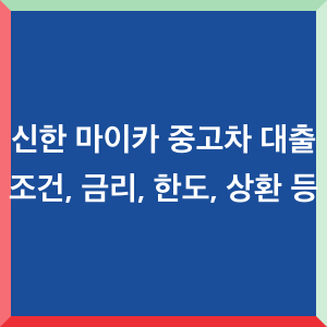 신한-마이카-중고차-대출-조건-금리-한도-상환-등