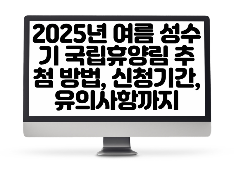 2025년 여름 성수기 국립휴양림 추첨 방법, 신청기간, 유의사항까지