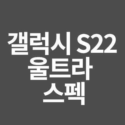  갤럭시 S22 울트라 상세 스펙, 가격에 대해서 알려드립니다
