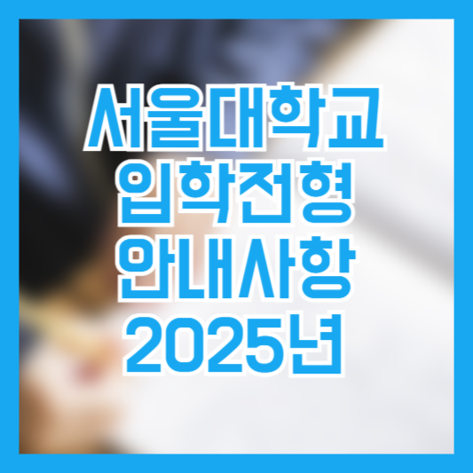 2025학년도 서울대학교 입학전형 주요사항안내!