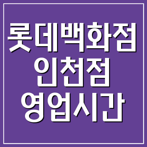  롯데백화점 인천점 영업시간 및 휴무일 알아보기