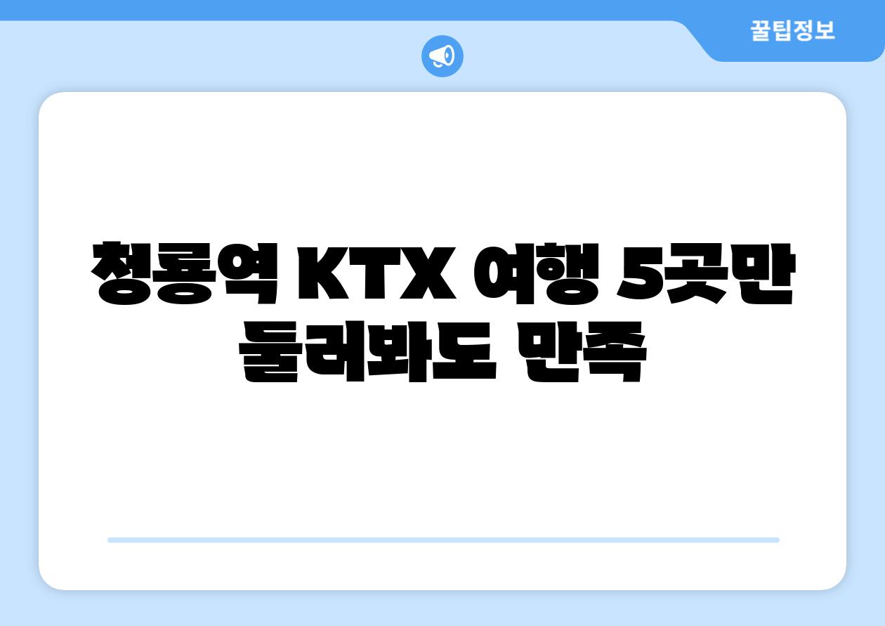 청룡역 KTX 여행 5곳만 둘러봐도 만족
