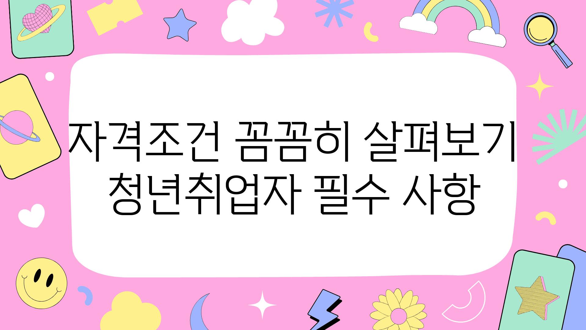 자격조건 꼼꼼히 살펴보기 청년취업자 필수 사항