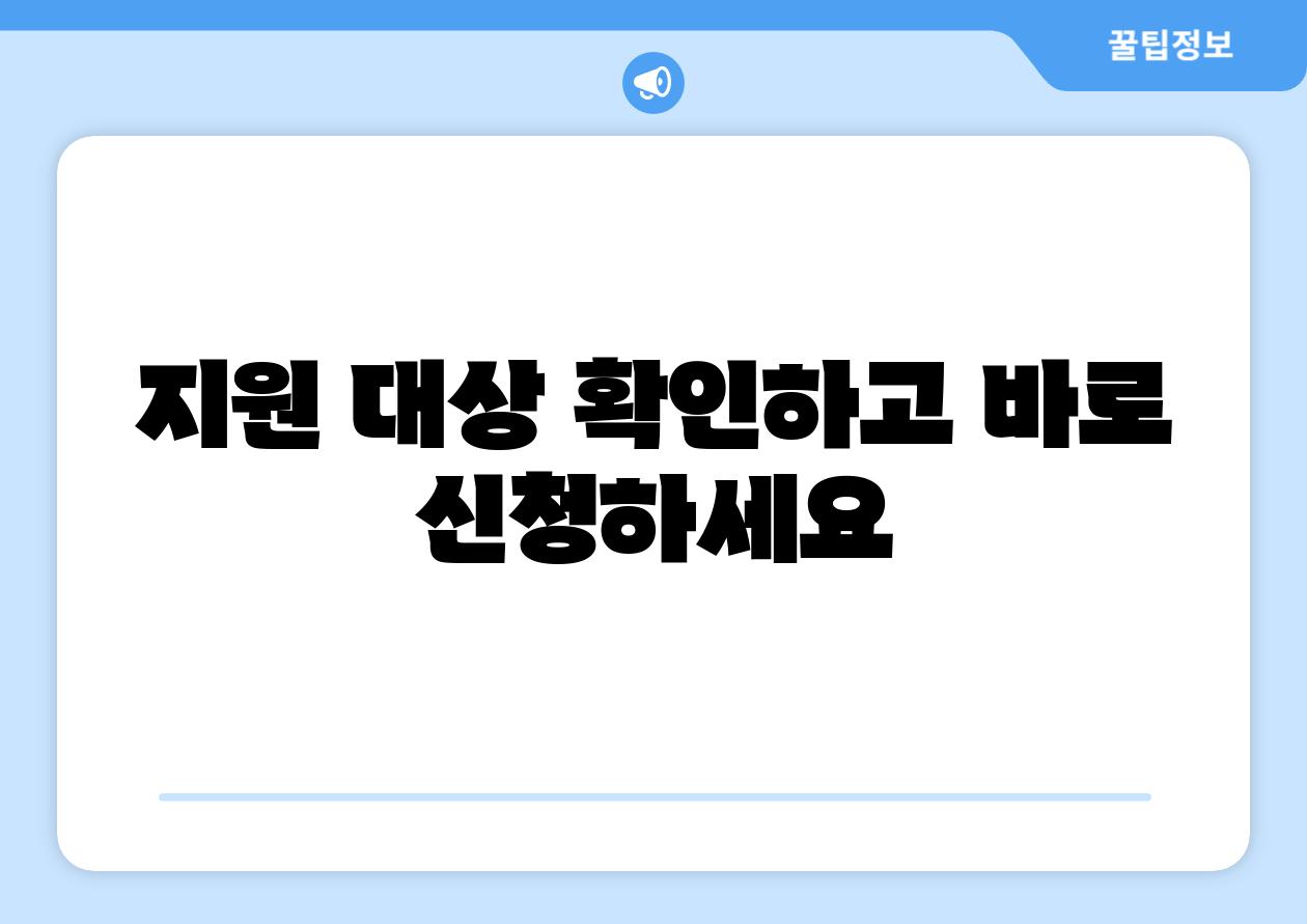 지원 대상 확인하고 바로 신청하세요