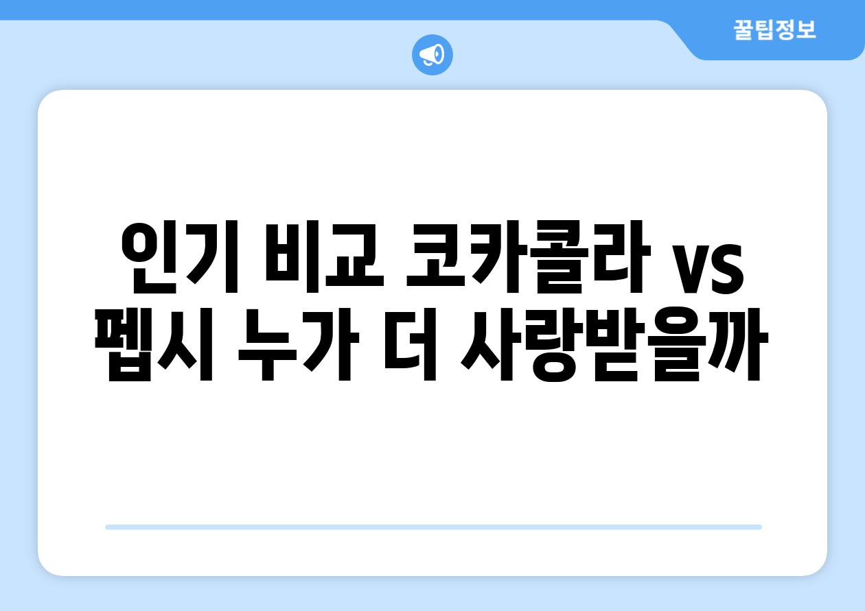 인기 비교 코카콜라 vs 펩시 누가 더 사랑받을까