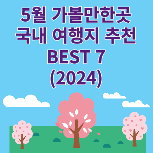 5월 가볼만한곳 국내 여행지 추천 BEST 7 (2024)