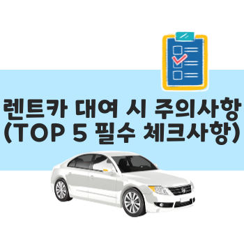 렌트카 대여 시 주의사항(TOP 5 필수 체크사항)